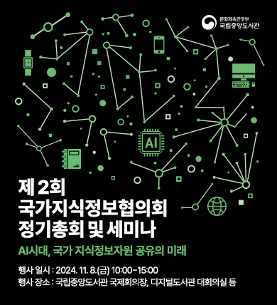 제2회 국가지식정보협의회 정기총회 및 세미나 AI시대, 국가 지식정보자원 고유의 미래 행사 일시: 2024. 11. 8.(금) 10:00~15:00 행사 장소: 국립중앙도서관 국제회의장, 디지털도서관 대회의실 등