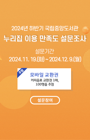 
          2024 하반기 국립중앙도서관 대표 누리집 이용 만족도 설문조사
2024 하반기 국립중앙도서관 누리집 이용 만족도 설문조사 설문 기간 : 2024.11.19(화) ~ 12.9(월). 모바일 교환권 커피음료 교환권 1매. 100명 추첨 설문참여 바로가기
          