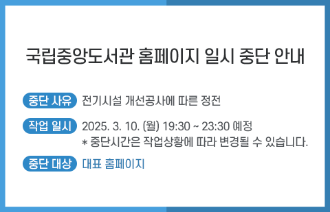 중단사유: 전기시설 개선공사에 따른 정전 / 작업일시: 2025. 3. 10. (월) 19:30 ~ 23:30 예정, 중단시간은 작업상황에 따라 변경될 수 있습니다. / 서비스 중단 대상: 대표 홈페이지