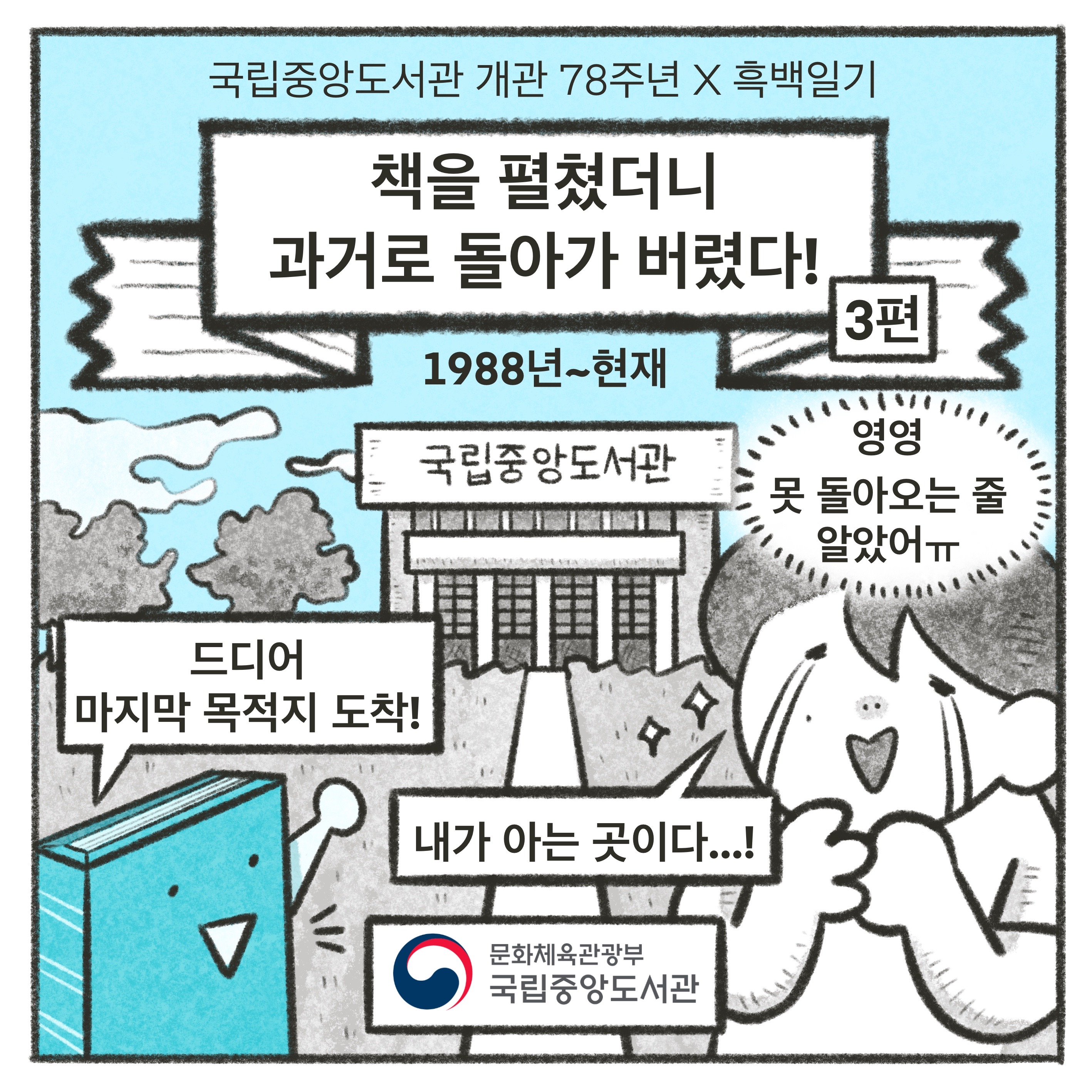 국립중앙도서관 개관 78주년 X 흑백일기
책을 펼쳤더니 과거로 돌아가 버렸다! -3편-
1988년~현재
​(70년사) 드디어 마지막 목적지 도착!
​(작가) 내가 아는 곳이다...!