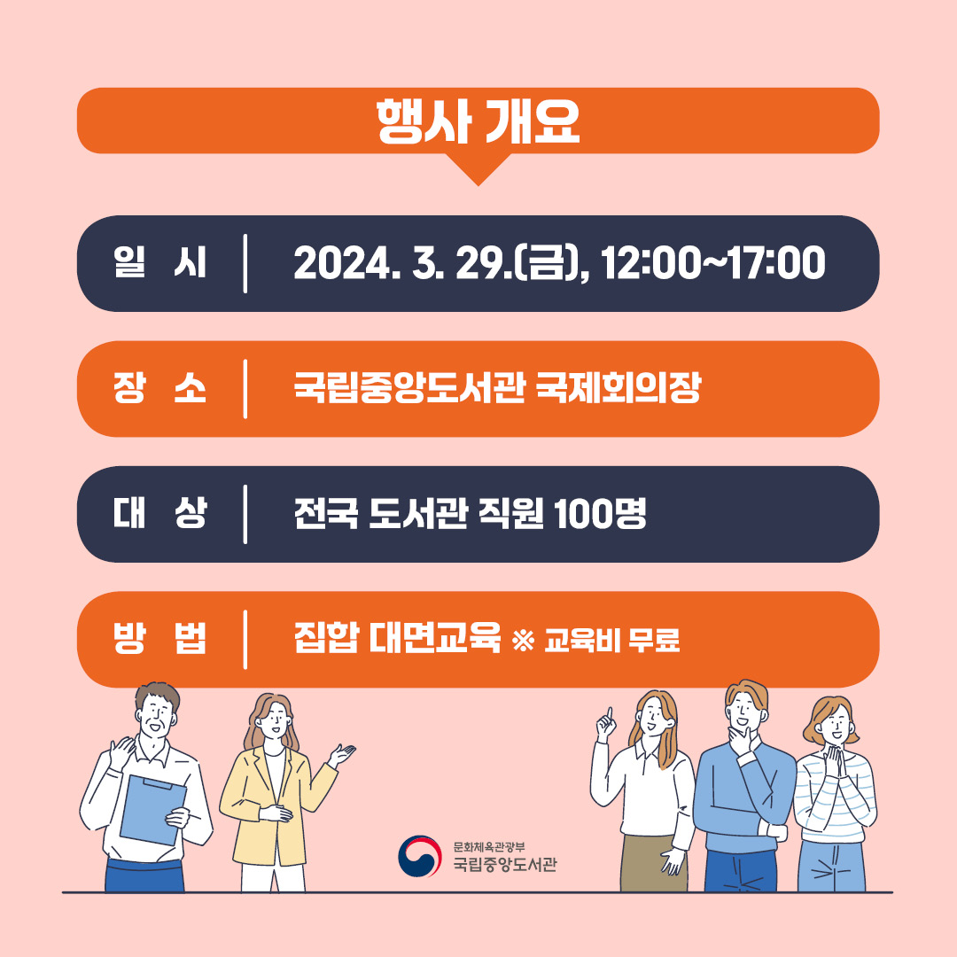 행사개요  일시 : 2024. 3. 29.(금) 12:00~17:00 / 장소: 국립중앙도서관 국제회의장 / 대상: 전국 도서관 직원 100명 / 방법 : 집합 대면교육 ※교육비 무료