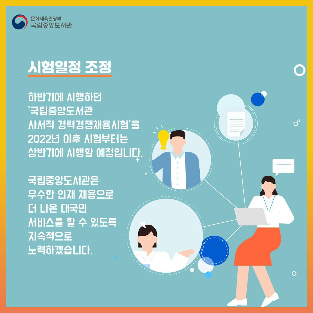 [시험일정 조정]
하반기에 시행하던‘국립중앙도서관 사서직 경력경쟁채용시험’을 2022년 이후 시험부터는 상반기에 시행할 예정입니다. 
국립중앙도서관은 우수한 인재 채용으로 더 나은 대국민 서비스를 할 수 있도록 지속적으로 노력하겠습니다. 